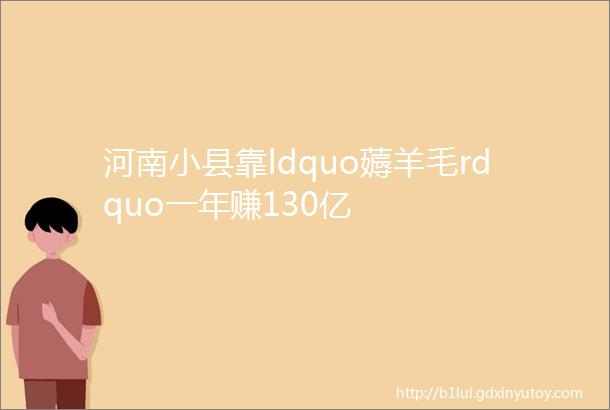 河南小县靠ldquo薅羊毛rdquo一年赚130亿